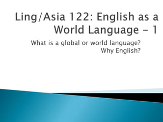 What is a global or world language?
Why English?
 