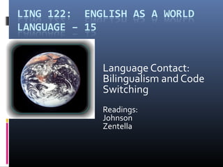 Language Contact:
Bilingualism and Code
Switching
Readings:
Johnson
Zentella
 