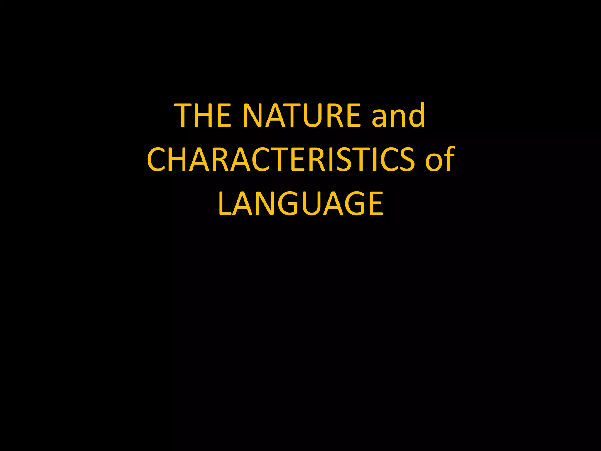 THE NATURE and
CHARACTERISTICS of
LANGUAGE
 