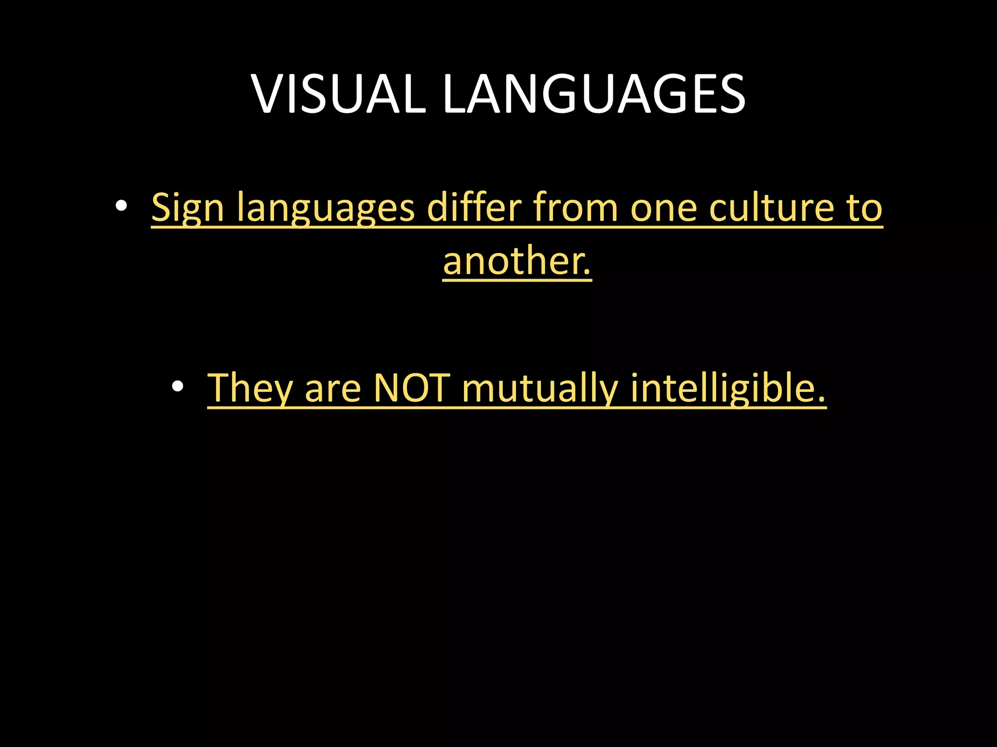 VISUAL LANGUAGES
• Sign languages differ from one culture to
another.
• They are NOT mutually intelligible.
 