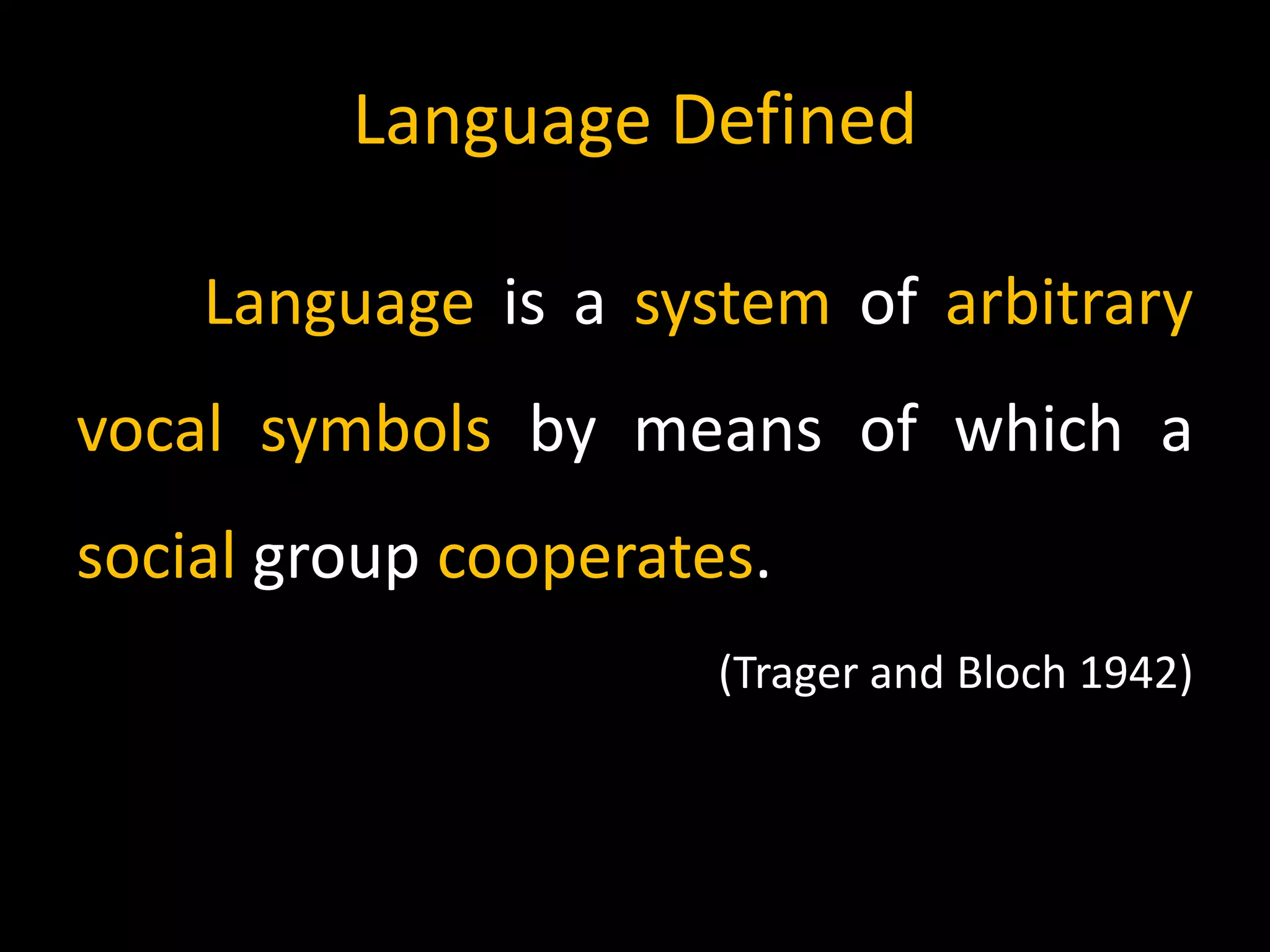 Language Defined
Language is a system of arbitrary
vocal symbols by means of which a
social group cooperates.
(Trager and Bloch 1942)
 
