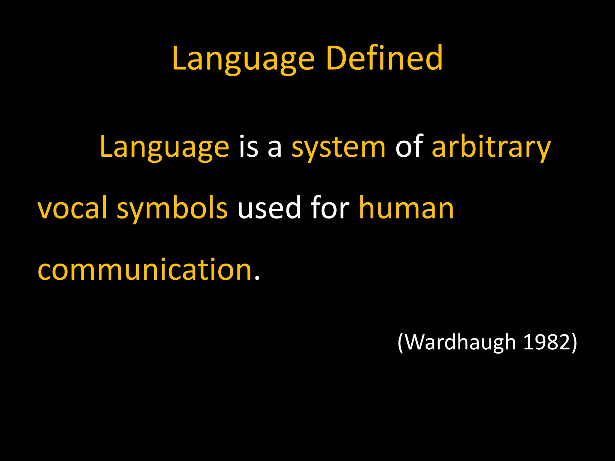 Language Defined
Language is a system of arbitrary
vocal symbols used for human
communication.
(Wardhaugh 1982)
 