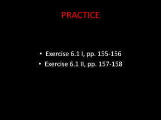 PRACTICE
• Exercise 6.1 I, pp. 155-156
• Exercise 6.1 II, pp. 157-158
 