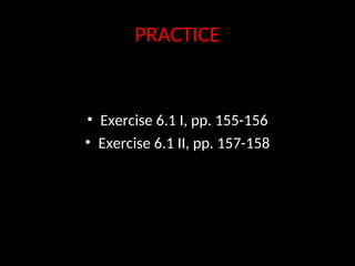 PRACTICE
• Exercise 6.1 I, pp. 155-156
• Exercise 6.1 II, pp. 157-158
 