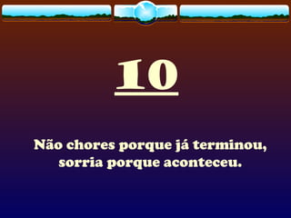 10
Não chores porque já terminou,
sorria porque aconteceu.
 