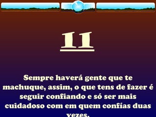 11
Sempre haverá gente que te
machuque, assim, o que tens de fazer é
seguir confiando e só ser mais
cuidadoso com em quem confías duas
 
