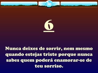 6
Nunca deixes de sorrir, nem mesmo
quando estejas triste porque nunca
sabes quem poderá enamorar-se de
teu sorriso.
 