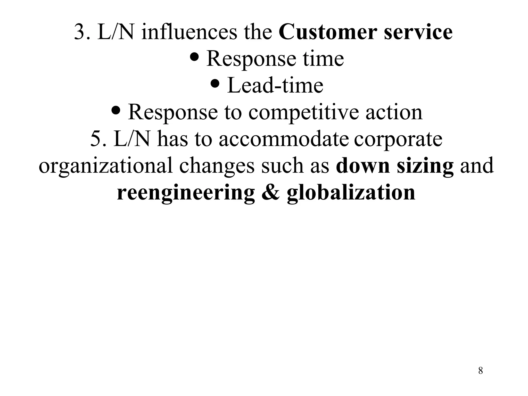 3. L/N influences the  Customer service   Response time Lead-time Response to competitive action 5. L/N  has to accommodate   corporate organizational changes such as  down sizing  and  reengineering & globalization 