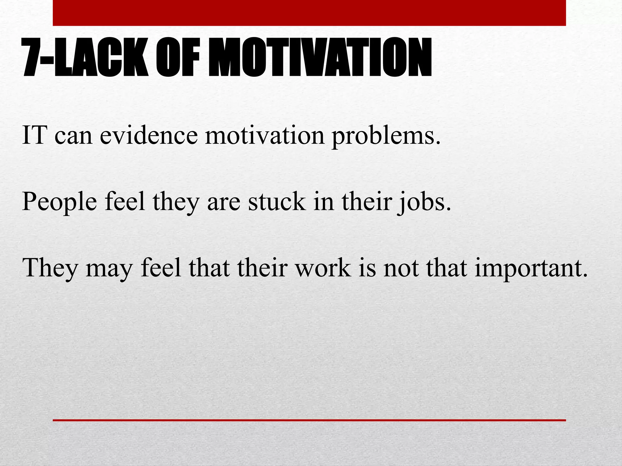 7-LACK OF MOTIVATION
IT can evidence motivation problems.
People feel they are stuck in their jobs.
They may feel that their work is not that important.
 