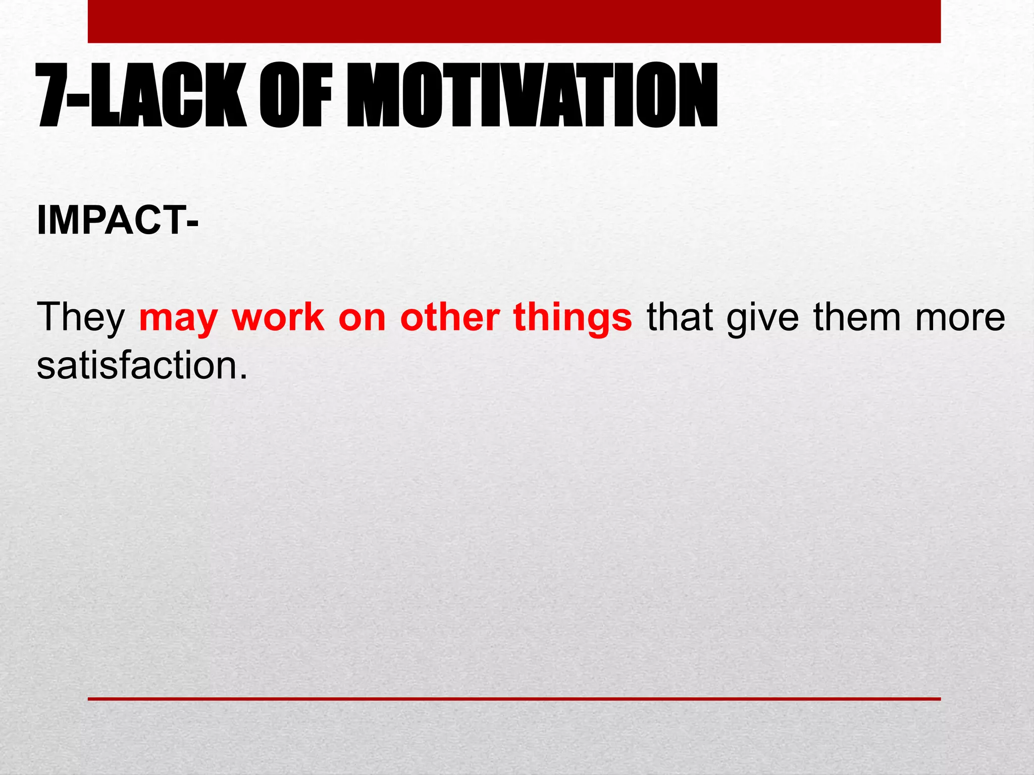 7-LACK OF MOTIVATION
IMPACT-
They may work on other things that give them more
satisfaction.
 