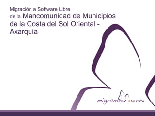 Migración a Software Libre
de la Mancomunidad  de Municipios
de la Costa del Sol Oriental -
Axarquía
 