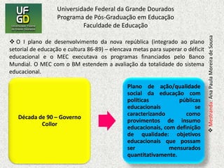  Fonseca (2003) finaliza seu texto que: ao inaugurar-se o novo momento institucional brasileiro, é de se esperar que as instâncias decisórias do governo não se apeguem ao simplismo de justificar a cooperação externa como uma fonte alternativa de recursos para cobrir as necessidades da área social. Não há mais desculpas para que acordos internacionais sejam firmados, sem a devida avaliação de seus custos financeiros e de suas conseqüências para a educação brasileira.