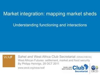 Sahel and West Africa Club Secretariat (SWAC/OECD)
West African Futures: settlement, market and food security
By Philipp Heinrigs, 28 OCT 2011
www.oecd.org/swac/waf
Market integration: mapping market sheds
Understanding functioning and interactions
1
 