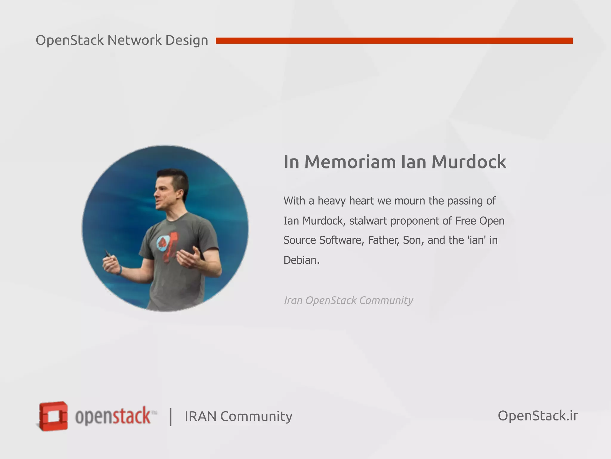 IRAN Community| OpenStack.ir
OpenStack Network Design
In Memoriam Ian Murdock
With a heavy heart we mourn the passing of
Ian Murdock, stalwart proponent of Free Open
Source Software, Father, Son, and the 'ian' in
Debian.
Iran OpenStack Community
 