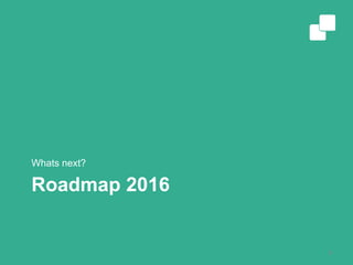 Roadmap 2016
Whats next?
9
 