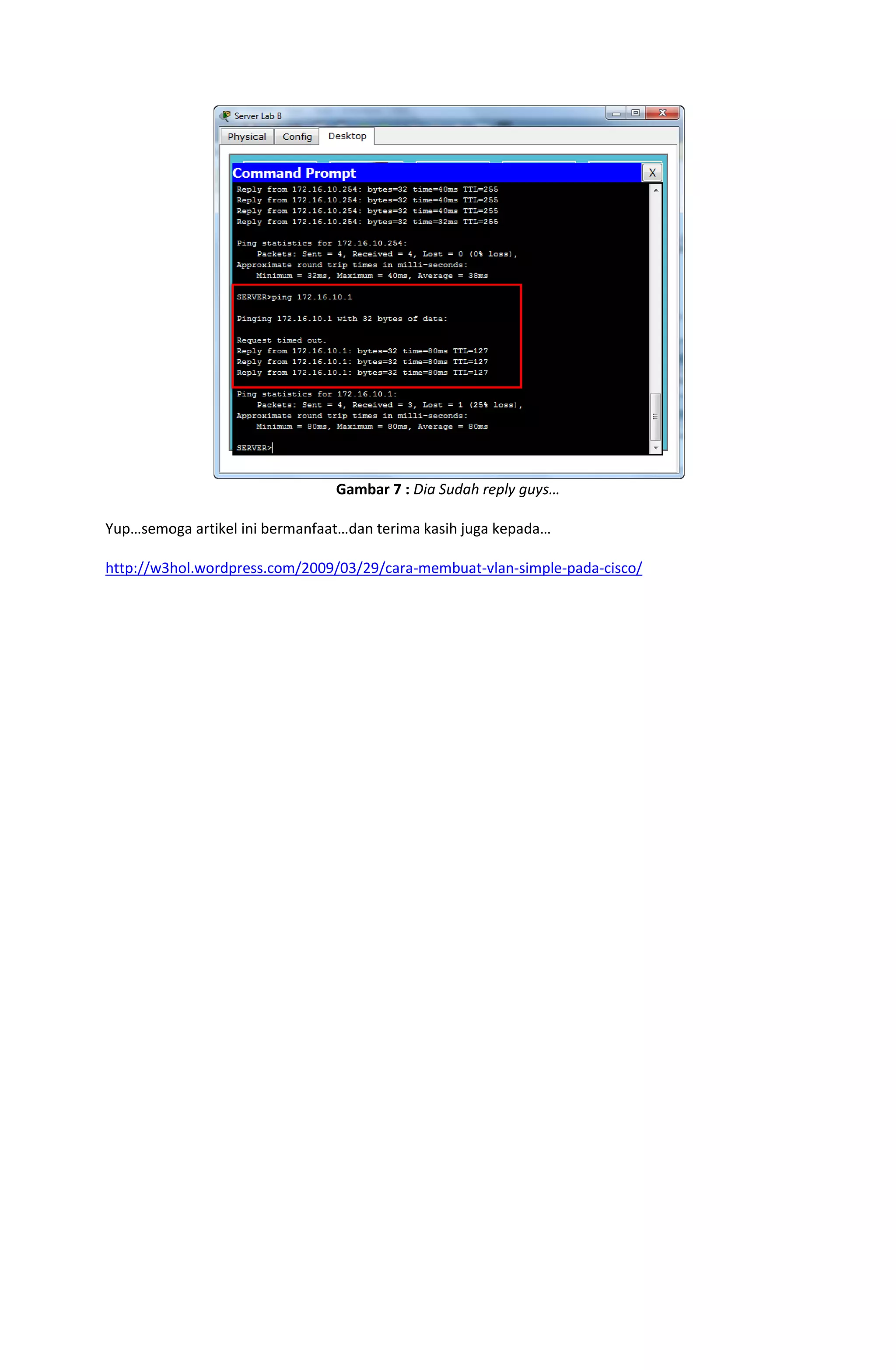 Gambar 7 : Dia Sudah reply guys…

Yup…semoga artikel ini bermanfaat…dan terima kasih juga kepada…

http://w3hol.wordpress.com/2009/03/29/cara-membuat-vlan-simple-pada-cisco/
 