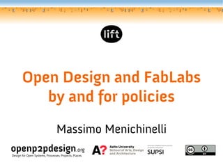 Open Design and FabLabs
by and for policies
Massimo Menichinelli
openp2pdesign.org
Design for Open Systems, Processes, Pro...