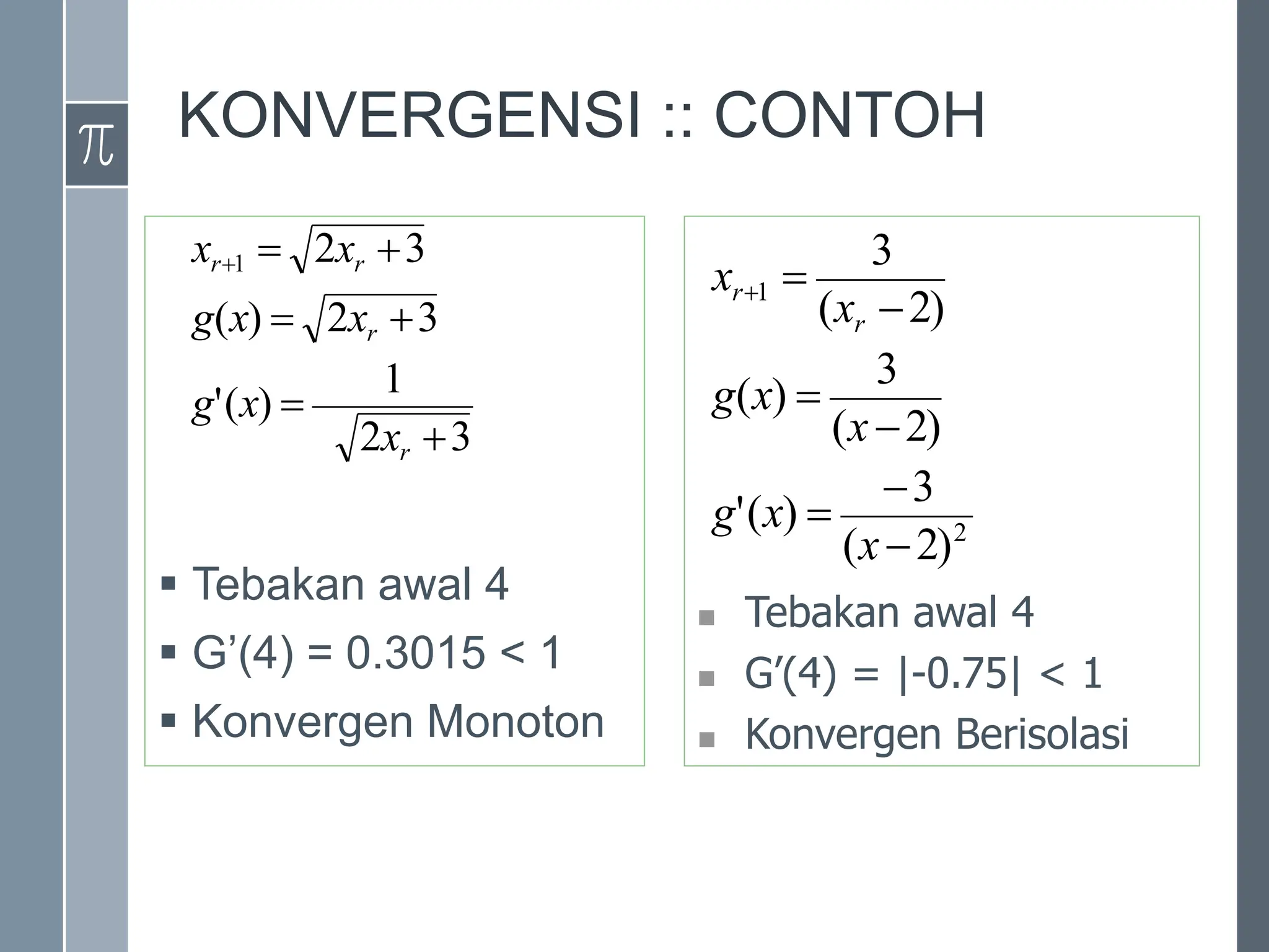 KONVERGENSI :: CONTOH
 Tebakan awal 4
 G’(4) = 0.3015 < 1
 Konvergen Monoton
 Tebakan awal 4
 G’(4) = |-0.75| < 1
 Konvergen Berisolasi
2
1
)
2
(
3
)
(
'
)
2
(
3
)
(
)
2
(
3








x
x
g
x
x
g
x
x
r
r
3
2
2
1
)
(
'
3
2
)
(
3
2
1







r
r
r
r
x
x
g
x
x
g
x
x
 
