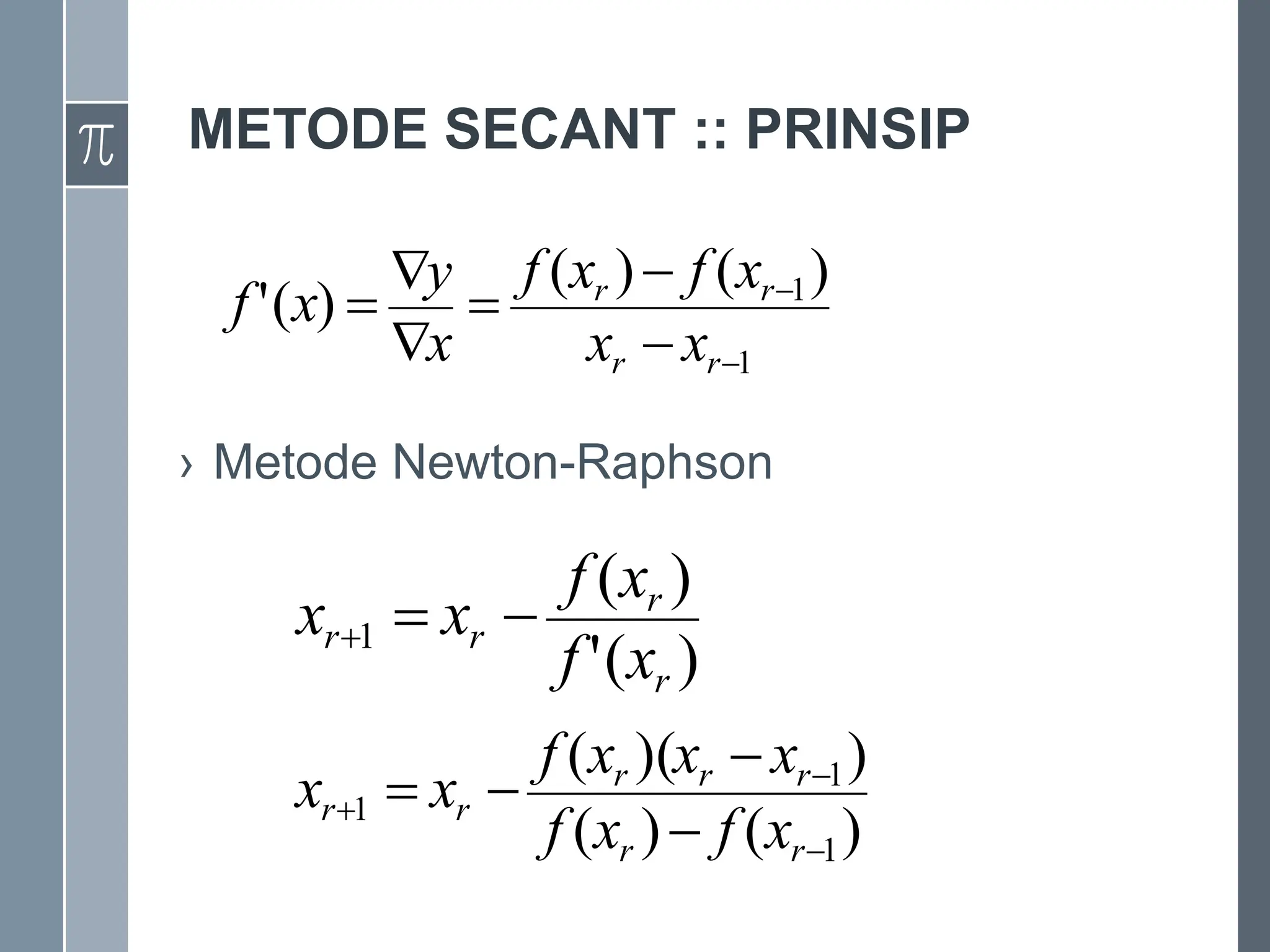 METODE SECANT :: PRINSIP
› Metode Newton-Raphson
1
1)
(
)
(
)
(
'








r
r
r
r
x
x
x
f
x
f
x
y
x
f
)
(
'
)
(
1
r
r
r
r
x
f
x
f
x
x 


)
(
)
(
)
)(
(
1
1
1







r
r
r
r
r
r
r
x
f
x
f
x
x
x
f
x
x
 