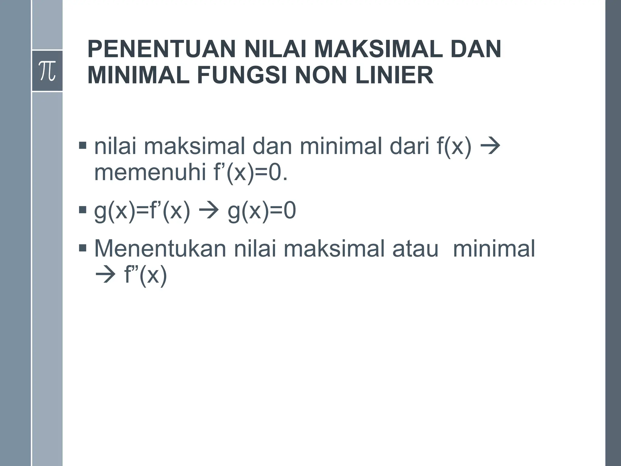 PENENTUAN NILAI MAKSIMAL DAN
MINIMAL FUNGSI NON LINIER
 nilai maksimal dan minimal dari f(x) 
memenuhi f’(x)=0.
 g(x)=f’(x)  g(x)=0
 Menentukan nilai maksimal atau minimal
 f”(x)
 