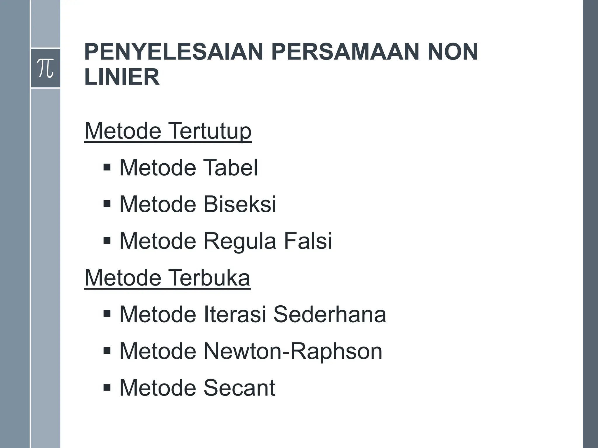 PENYELESAIAN PERSAMAAN NON
LINIER
Metode Tertutup
 Metode Tabel
 Metode Biseksi
 Metode Regula Falsi
Metode Terbuka
 Metode Iterasi Sederhana
 Metode Newton-Raphson
 Metode Secant
 