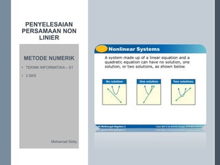 PENYELESAIAN
PERSAMAAN NON
LINIER
METODE NUMERIK
• TEKNIK INFORMATIKA – S1
• 3 SKS
Mohamad Sidiq
 