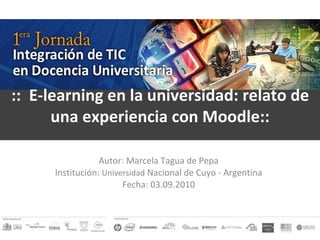 Autor: Marcela Tagua de Pepa Institución:  Universidad  Nacional de Cuyo - Argentina Fecha: 03.09.2010 ::  E-learning en la universidad: relato de una experiencia con Moodle:: 