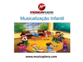 Musicalização Infantil
www.musicaplena.com
 
