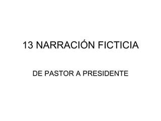 13 NARRACIÓN FICTICIA DE PASTOR A PRESIDENTE 