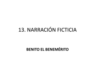 13. NARRACIÓN FICTICIA BENITO EL BENEMÉRITO 