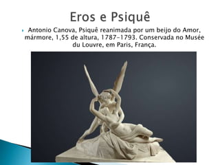  Antonio Canova, Psiquê reanimada por um beijo do Amor,
mármore, 1,55 de altura, 1787-1793. Conservada no Musée
du Louvre, em Paris, França.
 