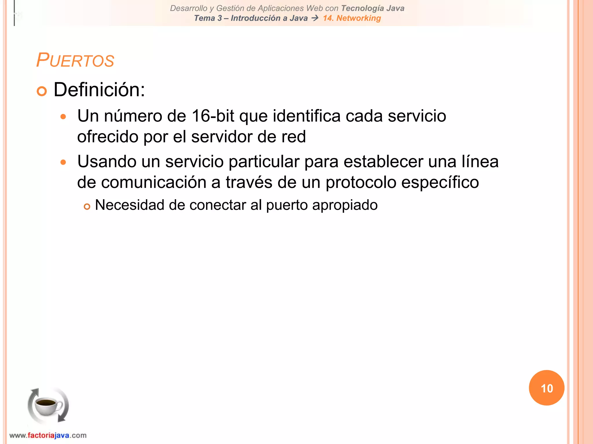 10PuertosDefinición:Un número de 16-bit que identifica cada servicio ofrecido por el servidor de redUsando un servicio particular para establecer una línea de comunicación a través de un protocolo específicoNecesidad de conectar al puerto apropiado