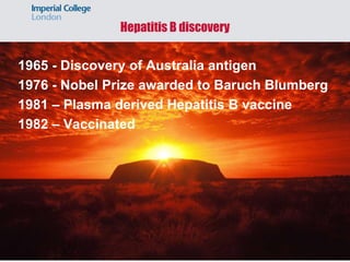 Hepatitis B discovery
1965 - Discovery of Australia antigen
1976 - Nobel Prize awarded to Baruch Blumberg
1981 – Plasma derived Hepatitis B vaccine
1982 – Vaccinated
 