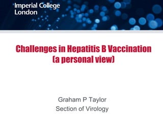 Challenges in Hepatitis B Vaccination
(a personal view)
Graham P Taylor
Section of Virology
 