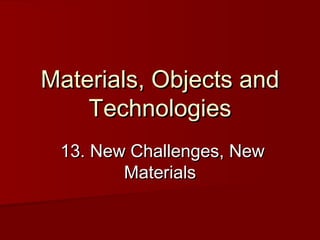 Materials, Objects and
Technologies
13. New Challenges, New
Materials

 