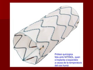 Pròtesi quirúrgica
feta amb NITINOL, quan
s’implanta s’expandeix
a causa de la temperatura
del cos humà
 