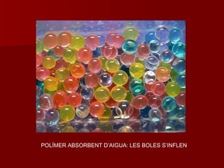 POLÍMER ABSORBENT D’AIGUA: LES BOLES S’INFLEN
 