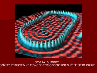 “CORRAL QUÀNTIC”
CONSTRUÏT DIPOSITANT ÀTOMS DE FERRO SOBRE UNA SUPERFÍCIE DE COURE
 