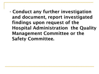 - Conduct any further investigation
and document, report investigated
findings upon request of the
Hospital Administration the Quality
Management Committee or the
Safety Committee.
 