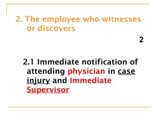 2. The employee who witnesses
or discovers
2
2.1 Immediate notification of
attending physician in case of
injury and Immediate
Supervisor
 