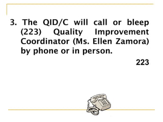 3. The QID/C will call or bleep
(223) Quality Improvement
Coordinator (Ms. Ellen Zamora)
by phone or in person.
223
 