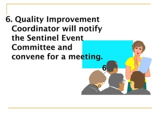 6. Quality Improvement
Coordinator will notify
the Sentinel Event
Committee and
convene for a meeting.
6
 