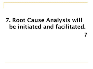 7. Root Cause Analysis will
be initiated and facilitated.
7
 