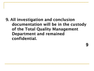 9. All investigation and conclusion
documentation will be in the custody
of the Total Quality Management
Department and remained
confidential.
9
 