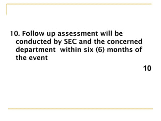 10. Follow up assessment will be
conducted by SEC and the concerned
department within six (6) months of
the event
10
 