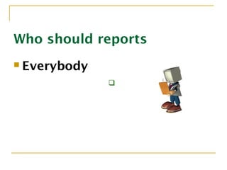 Who should reports
 Everybody

 