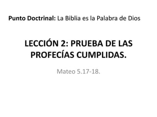 Punto Doctrinal: La Biblia es la Palabra de Dios

LECCIÓN 2: PRUEBA DE LAS
PROFECÍAS CUMPLIDAS.
Mateo 5.17-18.

 