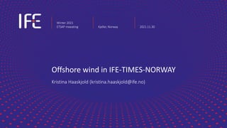 Offshore wind in IFE-TIMES-NORWAY
Kristina Haaskjold (kristina.haaskjold@ife.no)
Winter 2021
ETSAP meeating Kjeller, Norway 2021.11.30
 