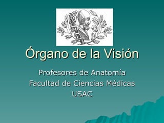 Órgano de la Visión Profesores de Anatomía Facultad de Ciencias Médicas USAC 