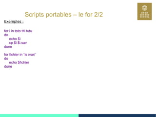60
Scripts portables – le for 2/2
Exemples :
for i in toto titi tutu
do
echo $i
cp $i $i.sav
done
for fichier in `ls /var/`
do
echo $fichier
done
 